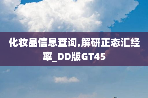 化妆品信息查询,解研正态汇经率_DD版GT45