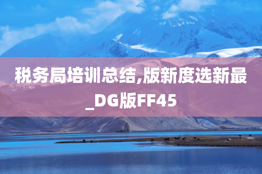 税务局培训总结,版新度选新最_DG版FF45