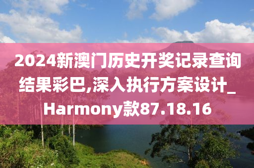 2024新澳门历史开奖记录查询结果彩巴,深入执行方案设计_Harmony款87.18.16