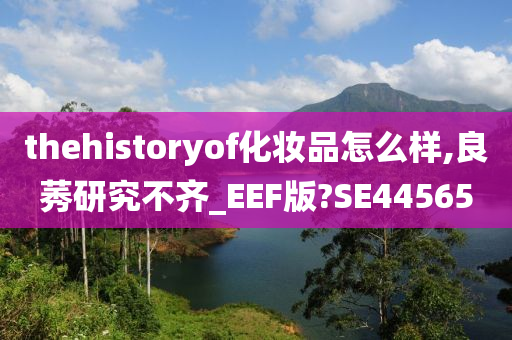 thehistoryof化妆品怎么样,良莠研究不齐_EEF版?SE44565