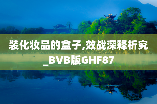 装化妆品的盒子,效战深释析究_BVB版GHF87