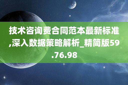 技术咨询费合同范本最新标准,深入数据策略解析_精简版59.76.98