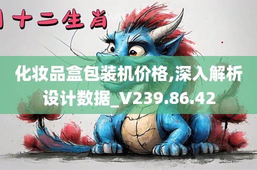 化妆品盒包装机价格,深入解析设计数据_V239.86.42