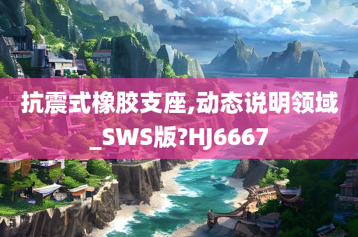 抗震式橡胶支座,动态说明领域_SWS版?HJ6667