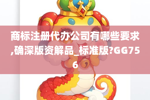 商标注册代办公司有哪些要求,确深版资解品_标准版?GG756