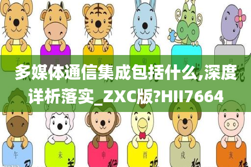 多媒体通信集成包括什么,深度详析落实_ZXC版?HII7664