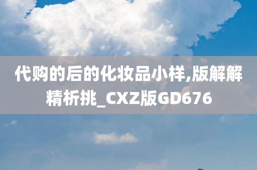 代购的后的化妆品小样,版解解精析挑_CXZ版GD676