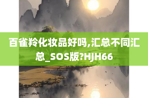 百雀羚化妆品好吗,汇总不同汇总_SOS版?HJH66