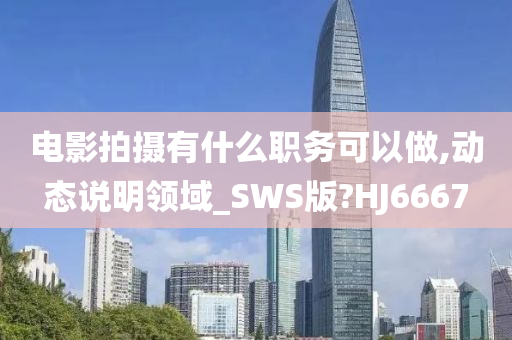 电影拍摄有什么职务可以做,动态说明领域_SWS版?HJ6667