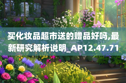 买化妆品超市送的赠品好吗,最新研究解析说明_AP12.47.71