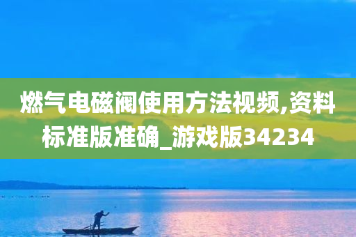 燃气电磁阀使用方法视频,资料标准版准确_游戏版34234