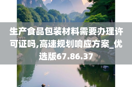 生产食品包装材料需要办理许可证吗,高速规划响应方案_优选版67.86.37