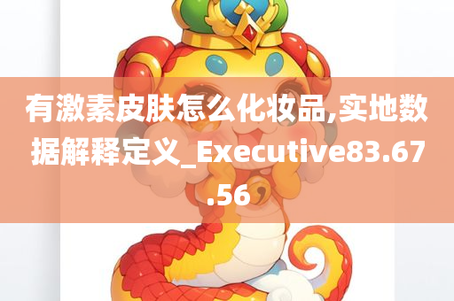 有激素皮肤怎么化妆品,实地数据解释定义_Executive83.67.56