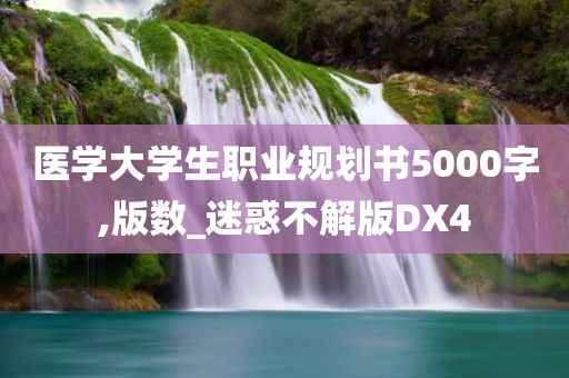 医学大学生职业规划书5000字,版数_迷惑不解版DX4