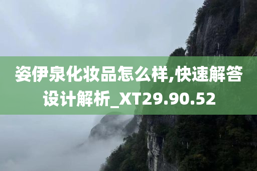 姿伊泉化妆品怎么样,快速解答设计解析_XT29.90.52