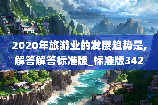 2020年旅游业的发展趋势是,解答解答标准版_标准版342