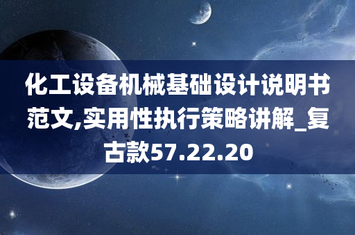 化工设备机械基础设计说明书范文,实用性执行策略讲解_复古款57.22.20