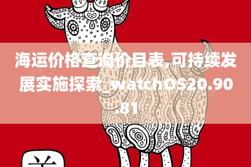 海运价格查询价目表,可持续发展实施探索_watchOS20.90.81