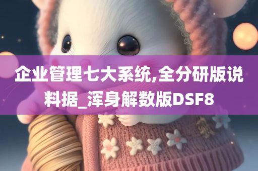 企业管理七大系统,全分研版说料据_浑身解数版DSF8