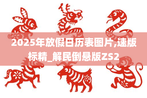 2025年放假日历表图片,速版标精_解民倒悬版ZS2