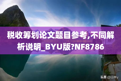 税收筹划论文题目参考,不同解析说明_BYU版?NF8786