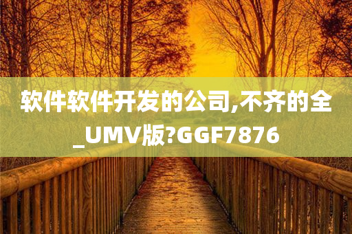 软件软件开发的公司,不齐的全_UMV版?GGF7876