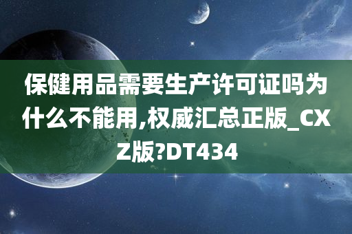 保健用品需要生产许可证吗为什么不能用,权威汇总正版_CXZ版?DT434