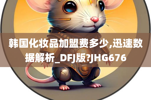 韩国化妆品加盟费多少,迅速数据解析_DFJ版?JHG676