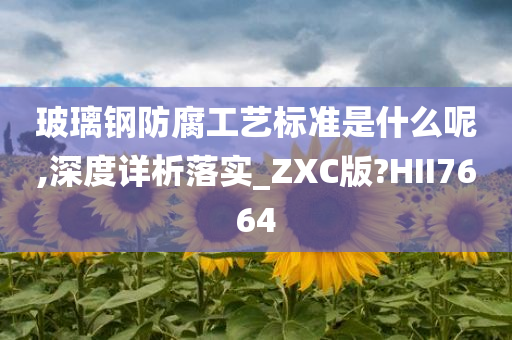 玻璃钢防腐工艺标准是什么呢,深度详析落实_ZXC版?HII7664