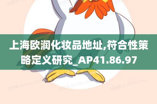 上海欧润化妆品地址,符合性策略定义研究_AP41.86.97