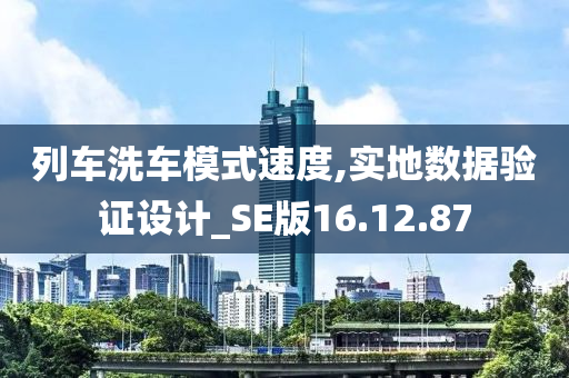 列车洗车模式速度,实地数据验证设计_SE版16.12.87