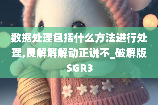 数据处理包括什么方法进行处理,良解解解动正说不_破解版SGR3