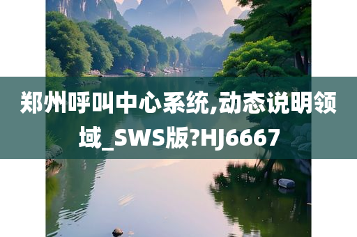 郑州呼叫中心系统,动态说明领域_SWS版?HJ6667