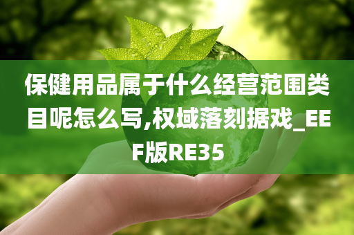 保健用品属于什么经营范围类目呢怎么写,权域落刻据戏_EEF版RE35