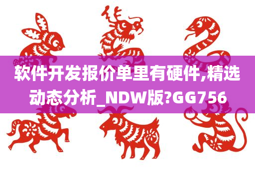 软件开发报价单里有硬件,精选动态分析_NDW版?GG756