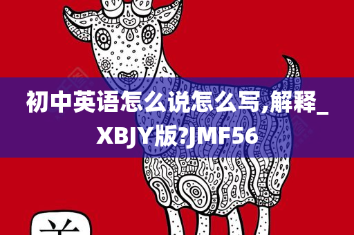 初中英语怎么说怎么写,解释_XBJY版?JMF56