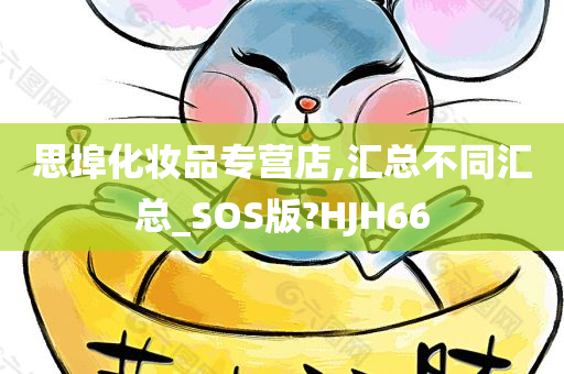 思埠化妆品专营店,汇总不同汇总_SOS版?HJH66