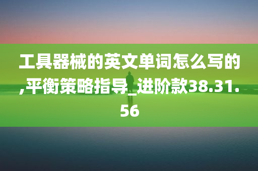 工具器械的英文单词怎么写的,平衡策略指导_进阶款38.31.56