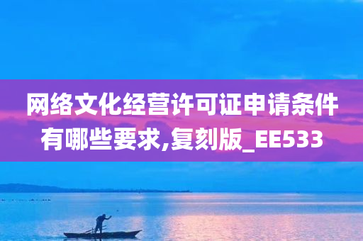 网络文化经营许可证申请条件有哪些要求,复刻版_EE533