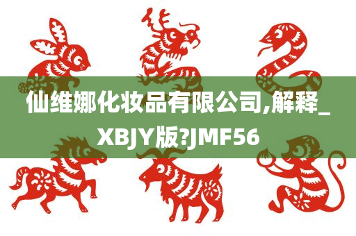 仙维娜化妆品有限公司,解释_XBJY版?JMF56