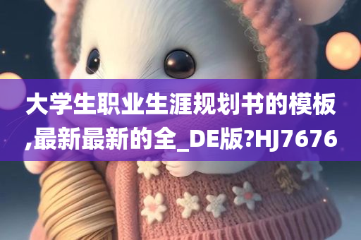 大学生职业生涯规划书的模板,最新最新的全_DE版?HJ7676