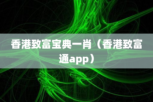 香港致富宝典一肖（香港致富通app）