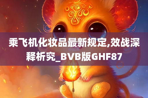 乘飞机化妆品最新规定,效战深释析究_BVB版GHF87