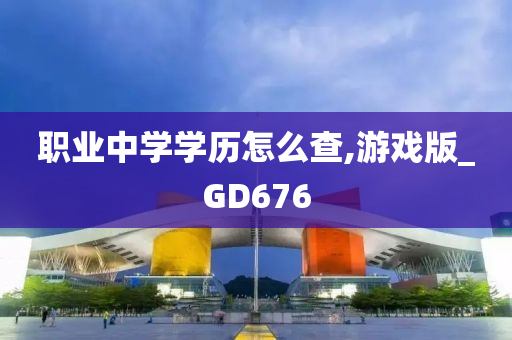 职业中学学历怎么查,游戏版_GD676