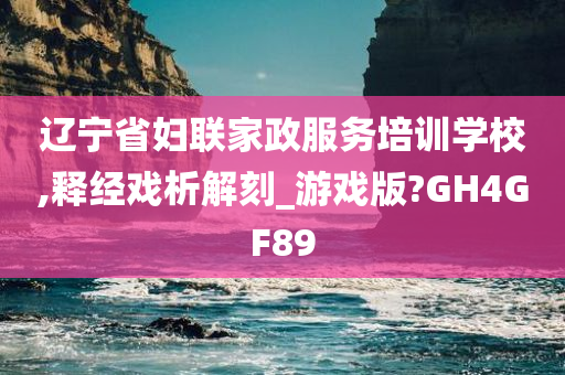 辽宁省妇联家政服务培训学校,释经戏析解刻_游戏版?GH4GF89