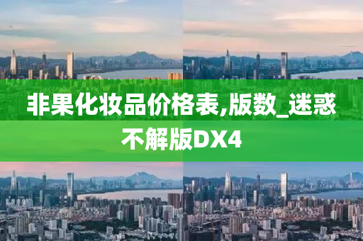 非果化妆品价格表,版数_迷惑不解版DX4