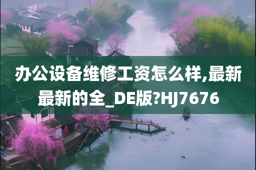 办公设备维修工资怎么样,最新最新的全_DE版?HJ7676