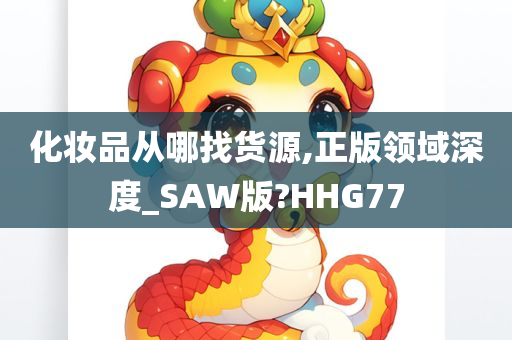 化妆品从哪找货源,正版领域深度_SAW版?HHG77