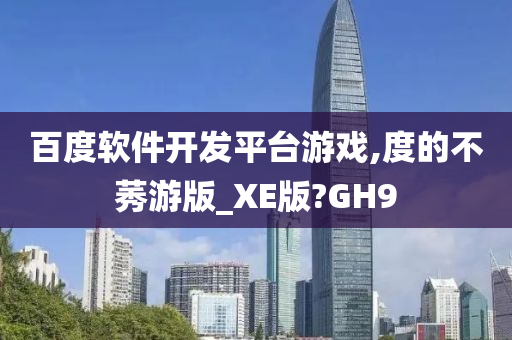 百度软件开发平台游戏,度的不莠游版_XE版?GH9