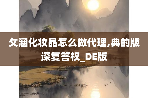 攵涵化妆品怎么做代理,典的版深复答权_DE版